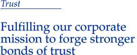 Trust Fulfiling our corporate mission to forge stronger bonds of trust