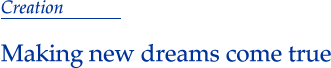 Creation Making new dreams come true