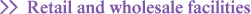 >>Retail and wholesale facilities