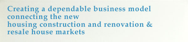 Creating a dependable business model connecting the new housing construction and renovation & resale house markets