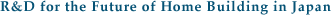 R&D for the Future of Home Building in Japan
