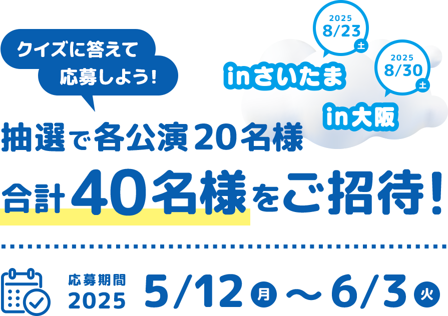 クイズに答えて応募しよう！抽選で各公演20名様 合計40名様をご招待！応募期間 2025 5/12（月）～6/3（火）