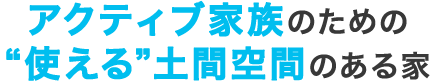 アクティブ家族のための“使える”土間空間のある家