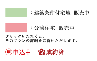 建築条件付宅地 販売中  分譲住宅 販売中 クリックいただくと、そのプランの詳細をご覧いただけます。 販売中（建築条件付） 申込中 成約済