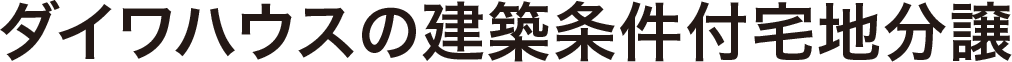 ダイワハウスの建築条件付宅地分譲