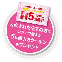 入会された全ての方にコジマで使える5%値引きクーポンをプレゼント