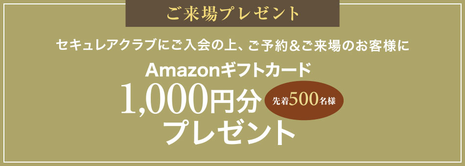 ご来場プレゼント セキュレアクラブにご入会の上、ご予約＆ご来場のお客様にAmazonギフトカード1,000円分プレゼント 先着500名様