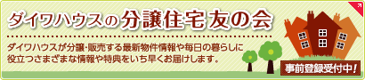 ダイワハウスの分譲住宅友の会　ダイワハウスが分譲・販売する最新物件情報や毎日の暮らしに役立つさまざまな情報や特典をいち早くお届けします。　登録受付中！