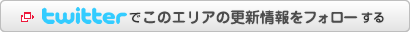 twitterでこのエリアの更新情報をフォローする
