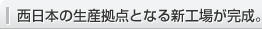 西日本の生産拠点となる新工場が完成。