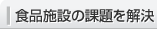 食品施設の課題を解決