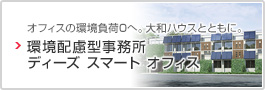 オフィスの環境負荷ゼロへ。大和ハウスとともに。環境配慮型事務所　ディーズスマートオフィス