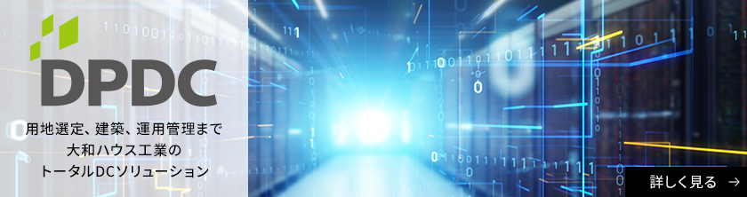 DPDC 用地選定、建築、運用管理まで大和ハウス工業のトータルDCソリューション