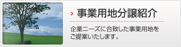 事業用地分譲紹介 企業ニーズに合致した事業用地をご提案いたします。