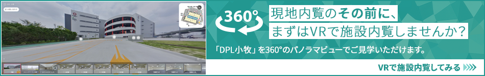 現地内覧のその前に、まずはVRで施設内覧しませんか？ 「DPL小牧」を360°のパノラマビューでご⾒学いただけます。 VRで施設内覧してみる