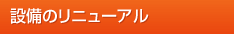 設備のリニューアル