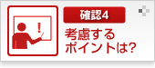 確認4 考慮するポイントは？
