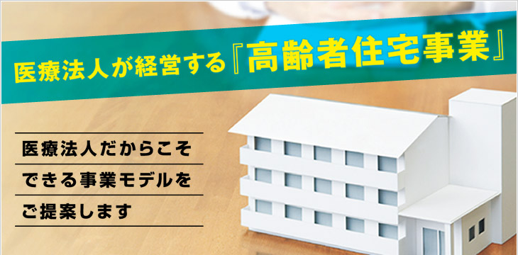 医療法人が経営する「高齢者住宅事業」　医療法人だからこそできる事業モデルをご提案します