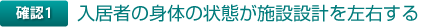 確認1 入居者の身体の状態が施設設計を左右する