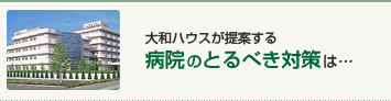大和ハウスが提案する病院のとるべき対策は…