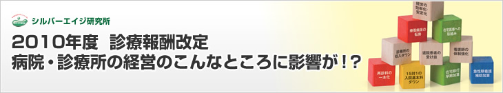 2010年度 診療報酬改定 病院・診療所の経営のこんなところに影響が!?