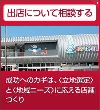 出店について相談する 成功へのカギは、〈立地選定〉と〈地域ニーズ〉に応える店舗づくり
