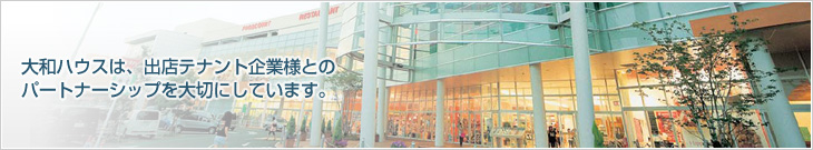 大和ハウスは、出店テナント企業様とのパートナーシップを大切にしています。