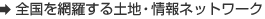 全国を網羅する土地・情報ネットワーク