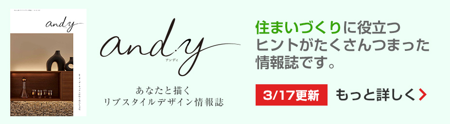 and.y 住まいづくりに役立つヒントがたくさんつまった情報誌です。もっと詳しく