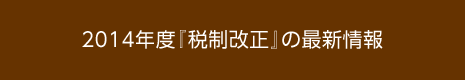 2014年度『税制改正』の最新情報