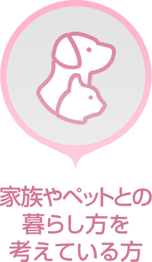 家族やペットとの暮らし方を考えている方