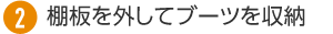 2. 棚板を外してブーツを収納
