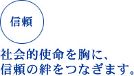 信頼 社会的使命を胸に、信頼の絆をつなぎます。