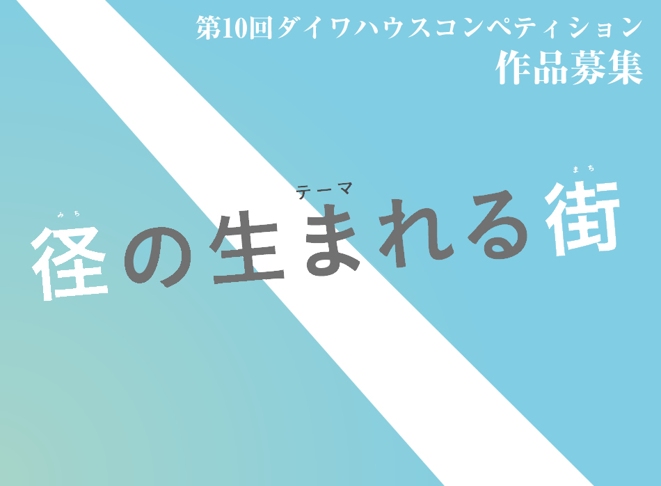 第10回ダイワハウスコンペティション テーマ：「径（みち）の生まれる街（まち）」