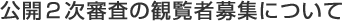 公開2次審査の観覧者募集について