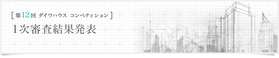 [第12回ダイワハウス コンペティション]1次審査結果発表