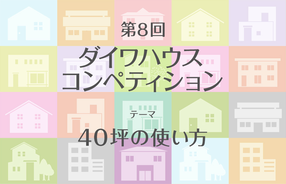 第８回　ダイワハウスコンペティション　テーマ　４０坪の使い方