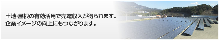 土地・屋根の有効活用で売電収入が得られます。企業イメージの向上にもつながります。