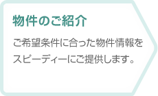 【物件のご紹介】ご希望条件に合った物件情報をスピーディーにご提供します。