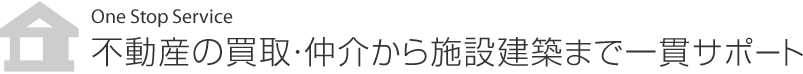 不動産の買取・仲介から施設建築まで一貫サポート