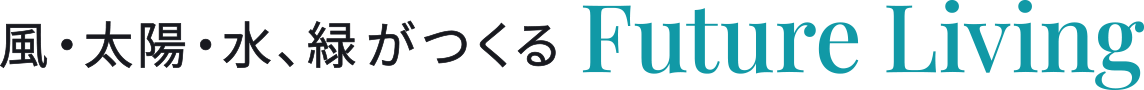 風・太陽・水、緑がつくる Future Living