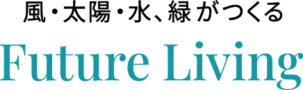 風・太陽・水、緑がつくる Future Living