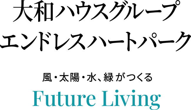 大和ハウスグループ エンドレスハートパーク 風・太陽・水、緑がつくる Future Living