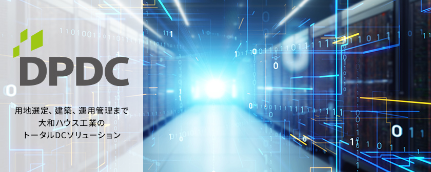 DPDC 用地選定、建築、運用管理まで大和ハウス工業のトータルDCソリューション