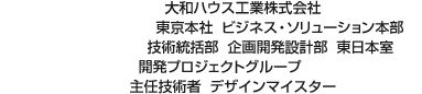 大和ハウス工業株式会社 東京本社  ビジネス・ソリューション本部 技術統括部 企画開発設計部 東日本室 開発プロジェクトグループ 主任技術者 デザインマイスター