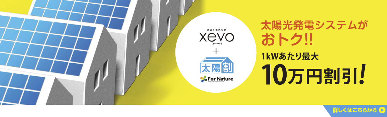 外張り断熱の家xevo【ジーヴォ】＋太陽割 太陽光発電システムがおトク!!1kWあたり最大10万円割引！！詳しくはこちらから