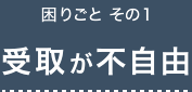 困りごと その1 受取が不自由