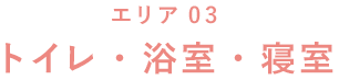 エリア03 トイレ・浴室・寝室