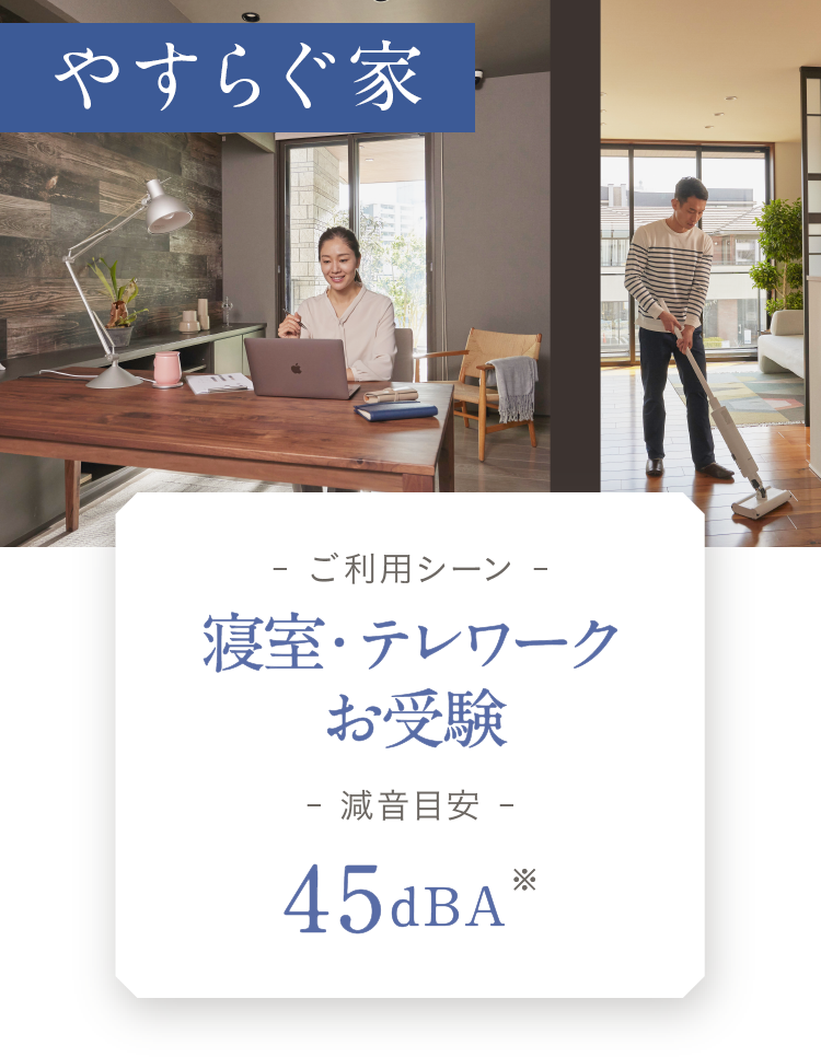 静音室「やすらぐ家」 ご利用シーン 寝室・テレワーク・お受験 減音目安 45dBA※
