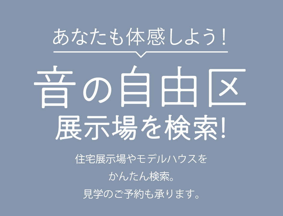 あなたも体感しよう！　防音室＆静音室「音の自由区」展示場を検索！ 住宅展示場やモデルハウスをかんたん検索。見学のご予約も承ります。